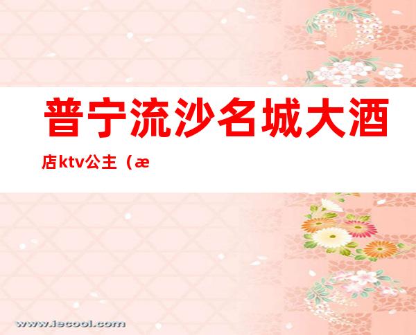 普宁流沙名城大酒店ktv公主(普宁流沙KTV)