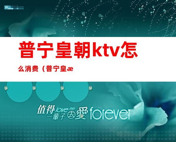 普宁皇朝ktv怎么消费(普宁皇朝大酒店ktv)