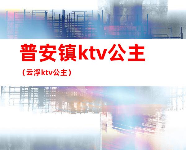 普安镇ktv公主(云浮ktv公主)