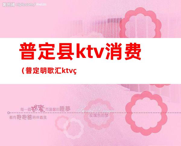 普定县ktv消费(普定明歌汇ktv电话)