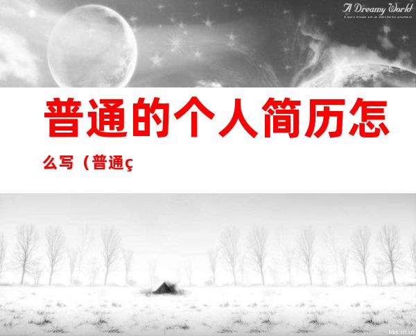 普通的个人简历怎么写(普通的个人简历怎么写学生)