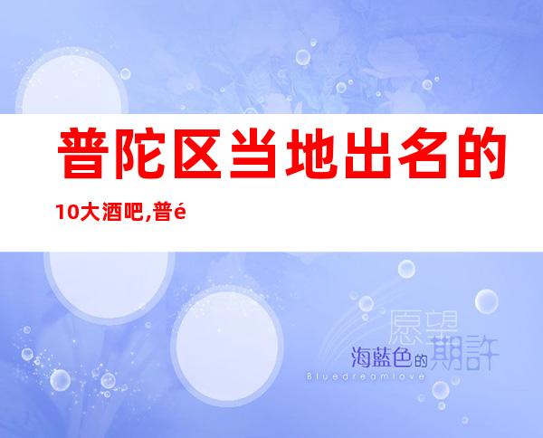 普陀区当地出名的10大酒吧,普陀区酒吧卡座预订