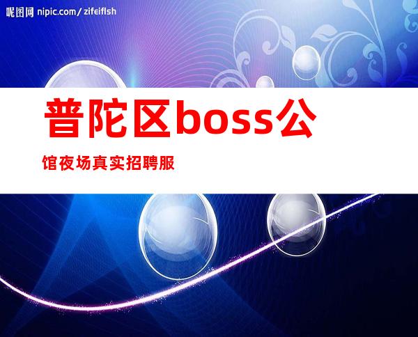 普陀区boss公馆夜场真实招聘服务员上海更靠铺夜场