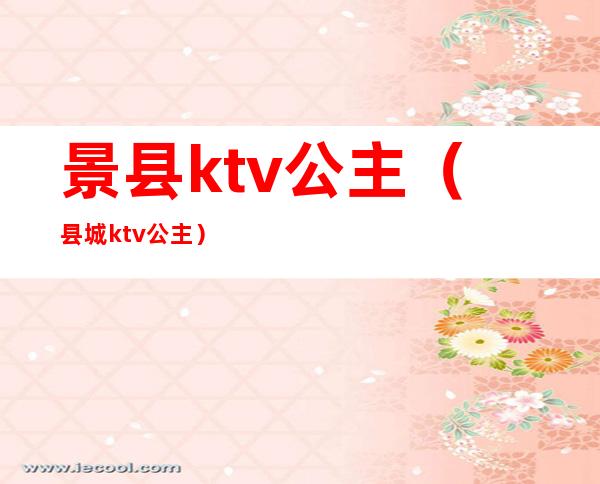 景县ktv公主(县城ktv公主)