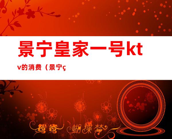 景宁皇家一号ktv的消费(景宁皇家一号ktv的消费水平)