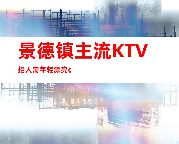 景德镇主流KTV招人 需年轻漂亮的女孩起保证有班上