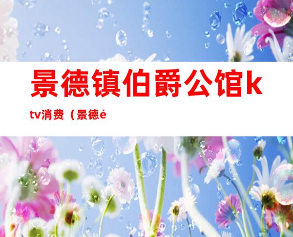 景德镇伯爵公馆ktv消费（景德镇伯爵公馆KTV）