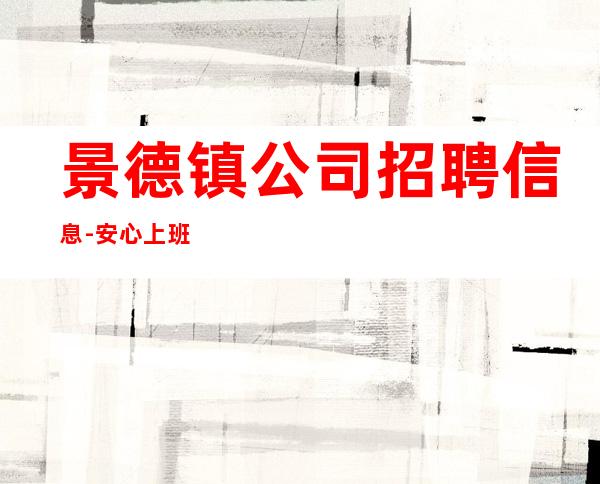 景德镇公司招聘信息-安心上班即可