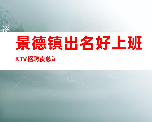 景德镇出名好上班KTV招聘夜总会兼职服务生应聘求职