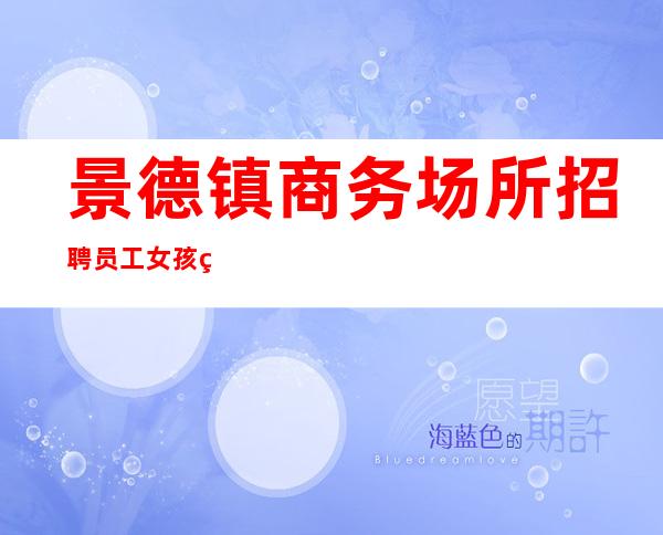 景德镇商务场所招聘员工女孩经理招聘