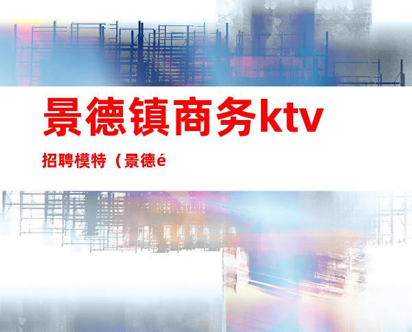 景德镇商务ktv招聘模特(景德镇首席ktv图片)