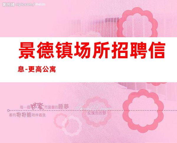 景德镇场所招聘信息-更高公寓住宿