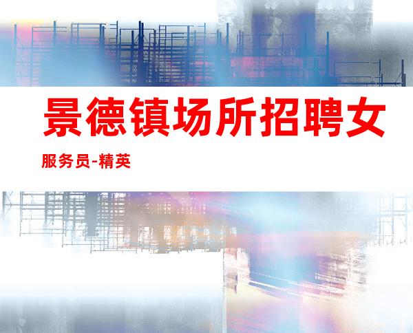 景德镇场所招聘女服务员-精英齐聚开创美好未来
