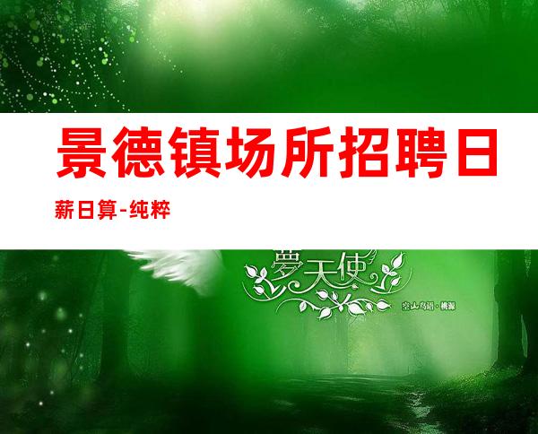 景德镇场所招聘日薪日算-纯粹更高场客人素质好