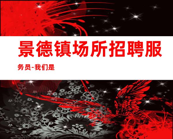 景德镇场所招聘服务员-我们是一个团队