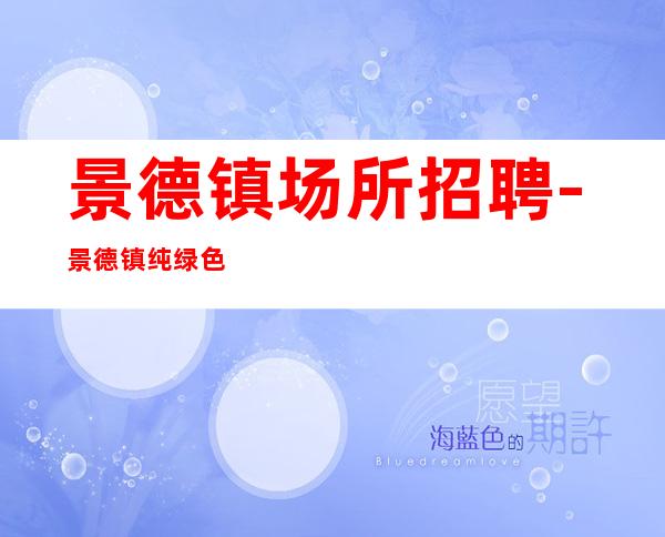 景德镇场所招聘-景德镇纯绿色夜工作客户大方高薪直聘供应不够