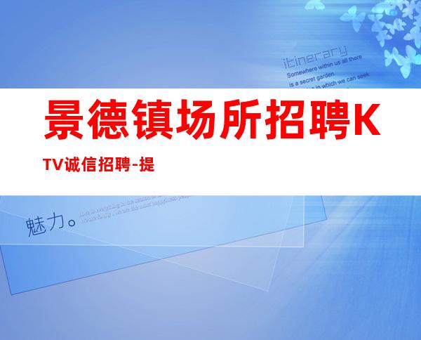 景德镇场所招聘KTV诚信招聘-提供住宿