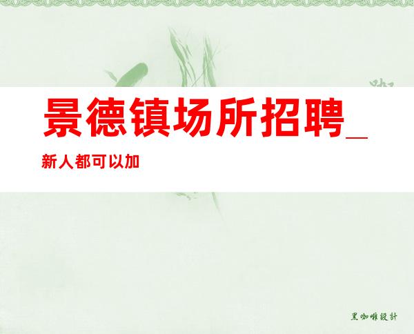 景德镇场所招聘_新人都可以加入_包住宿