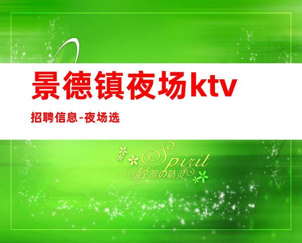 景德镇夜场ktv招聘信息-夜场选对人少走弯路