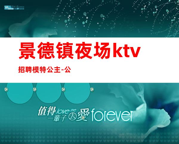 景德镇夜场ktv招聘模特公主-公平