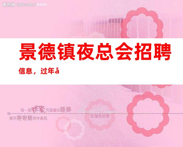 景德镇夜总会招聘信息，过年夜总会生意好吗，没有淡季