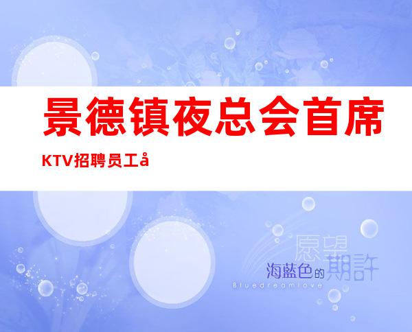 景德镇夜总会首席KTV招聘员工应聘求职信息管住宿