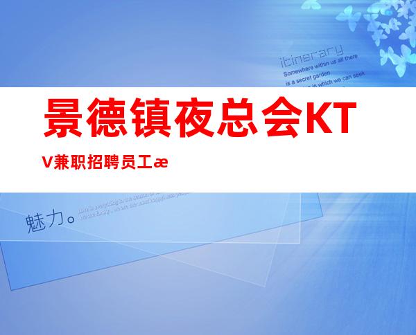 景德镇夜总会KTV兼职招聘员工 景德镇伯爵KTV经理招聘