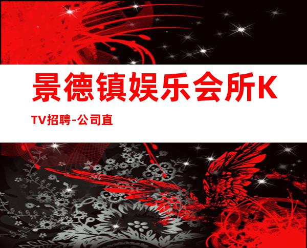 景德镇娱乐会所KTV招聘-公司直招