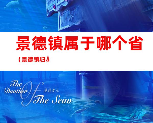 景德镇属于哪个省(景德镇归属于哪个省)