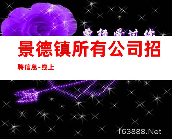 景德镇所有公司招聘信息-线上咨询满意你再来