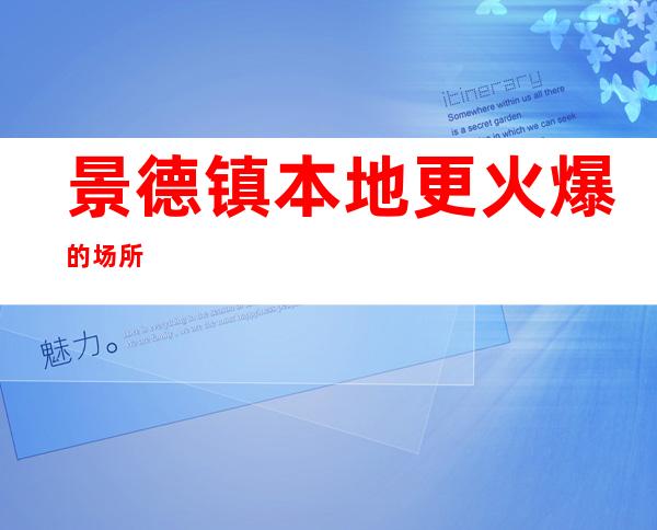 景德镇本地更火爆的场所