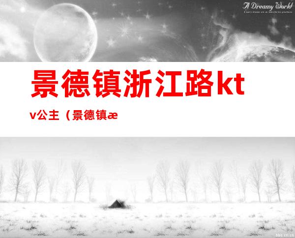 景德镇浙江路ktv公主(景德镇有哪些ktv有公主的)