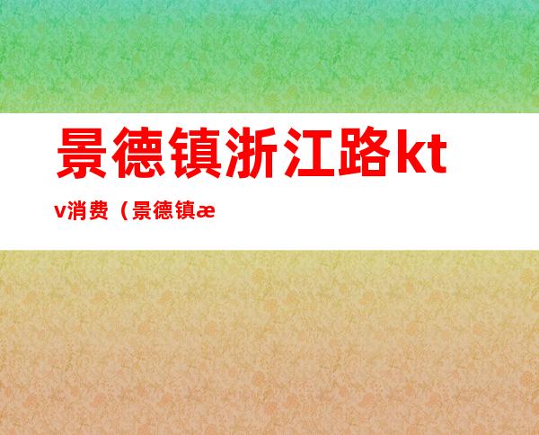 景德镇浙江路ktv消费(景德镇最高档KTV)