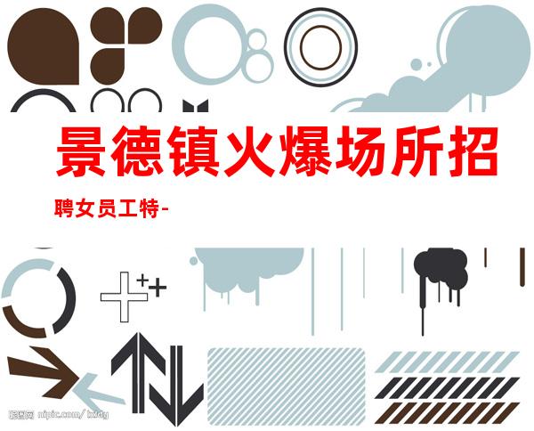 景德镇火爆场所招聘女员工特-以积的心态求职更好上班的KTV