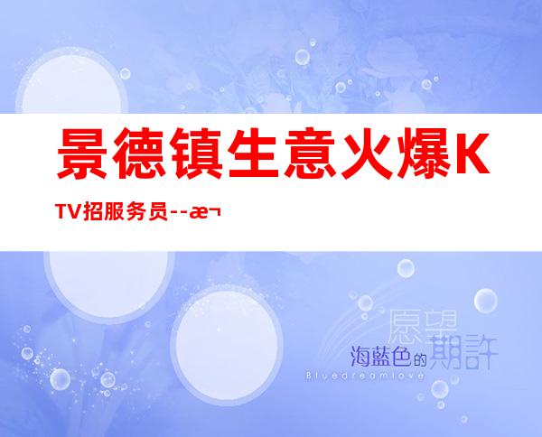 景德镇生意火爆KTV招服务员--欢迎有梦想的加入
