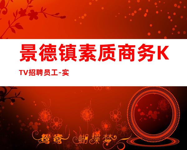 景德镇素质商务KTV招聘员工-实力招聘员工我能够帮到你
