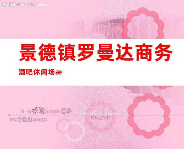 景德镇罗曼达商务酒吧休闲场所招聘女服务员服务员经理直招
