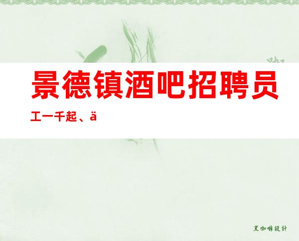 景德镇酒吧招聘员工一千起 、严重缺人