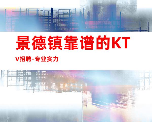 景德镇靠谱的KTV招聘-专业实力团队赚钱毋庸置疑