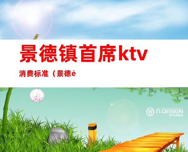 景德镇首席ktv消费标准(景德镇首席ktv好不好)