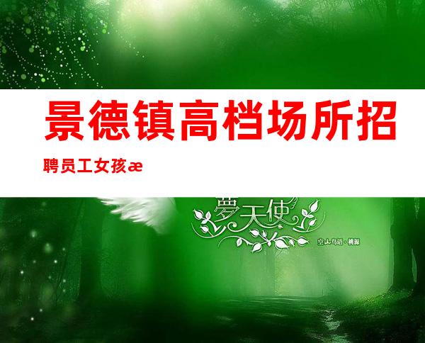 景德镇高档场所招聘员工女孩无押金 二班多