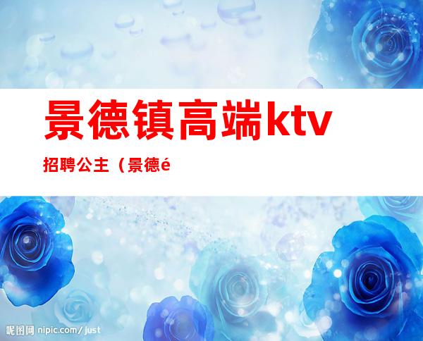 景德镇高端ktv招聘公主（景德镇ktv招聘公关）