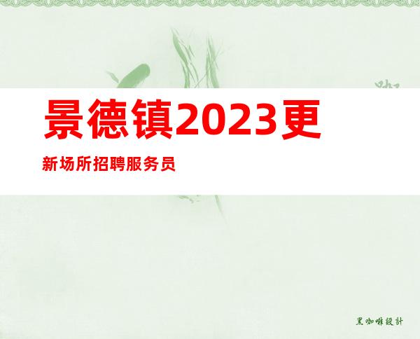 景德镇2023更新场所招聘服务员一千起  无订房任务
