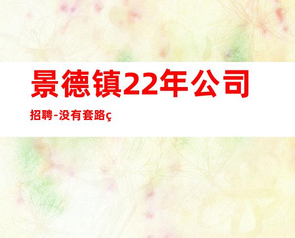 景德镇22年公司招聘-没有套路直招