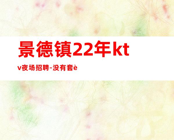 景德镇22年ktv夜场招聘-没有套路直招