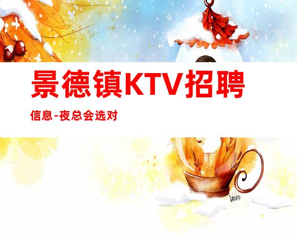 景德镇KTV招聘信息-夜总会选对人少走弯路
