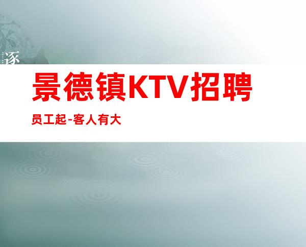 景德镇KTV招聘员工起-客人有大方