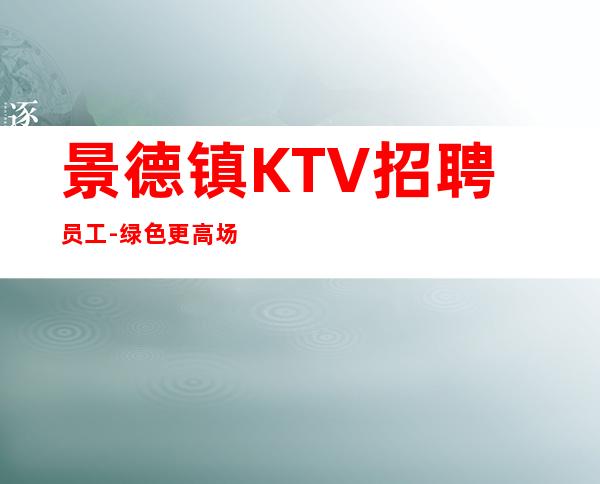 景德镇KTV招聘员工-绿色更高场