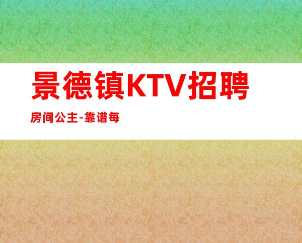 景德镇KTV招聘房间公主-靠谱每天在