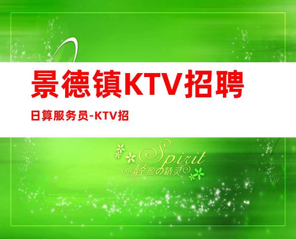 景德镇KTV招聘日算服务员-KTV招聘更高KTV服务生